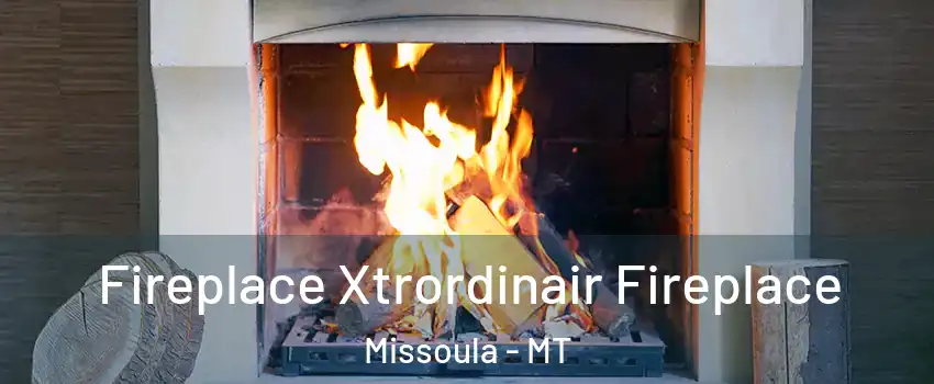  Fireplace Xtrordinair Fireplace Missoula - MT