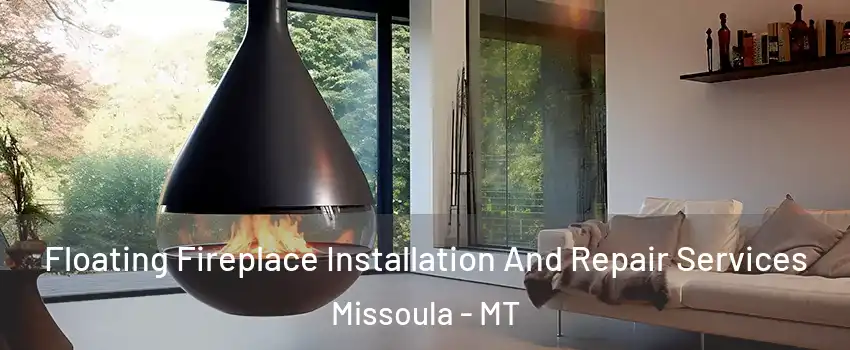 Floating Fireplace Installation And Repair Services Missoula - MT