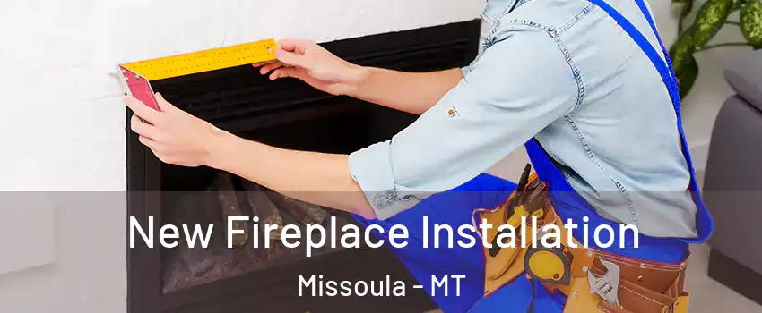  New Fireplace Installation Missoula - MT