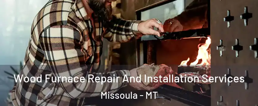  Wood Furnace Repair And Installation Services Missoula - MT